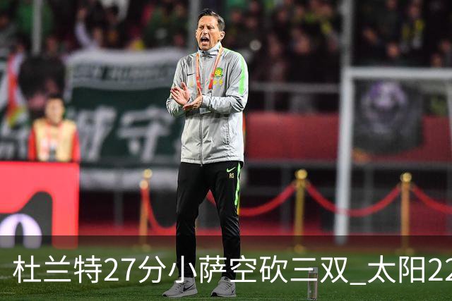 杜兰特27分小萨空砍三双 太阳22分逆转胜国王