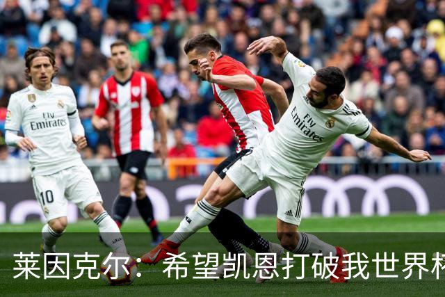 莱因克尔：希望凯恩打破我世界杯纪录，他做不到我们就赢不了